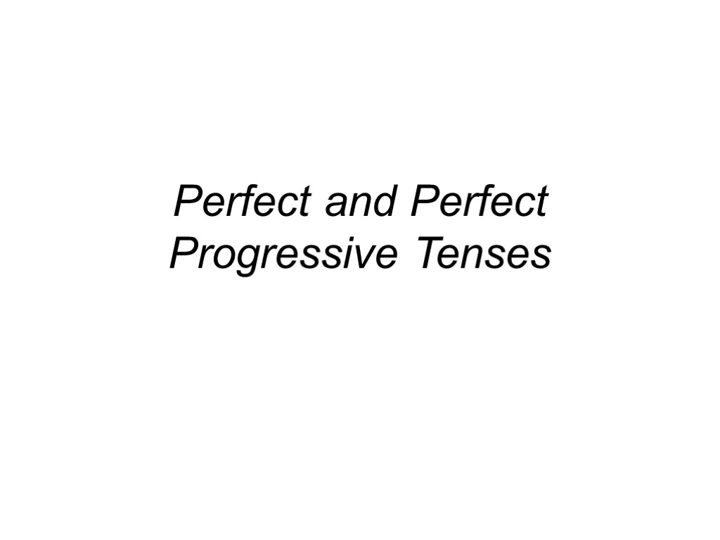 Perfect and Perfect Progressive Tenses
